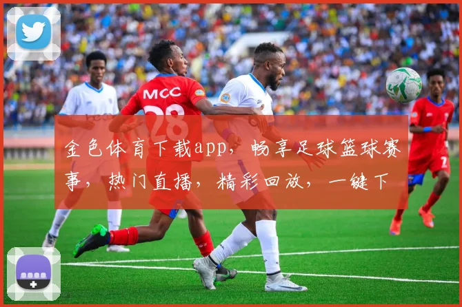 金色体育下载app，畅享足球篮球赛事，热门直播，精彩回放，一键下载，体验非凡