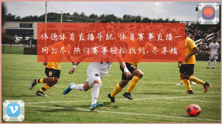 伟德体育直播导航,体育赛事直播一网打尽,热门赛事轻松找到,尽享精彩瞬间。