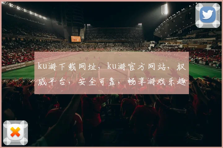 ku游下载网址，ku游官方网站，权威平台，安全可靠，畅享游戏乐趣，轻松下载体验