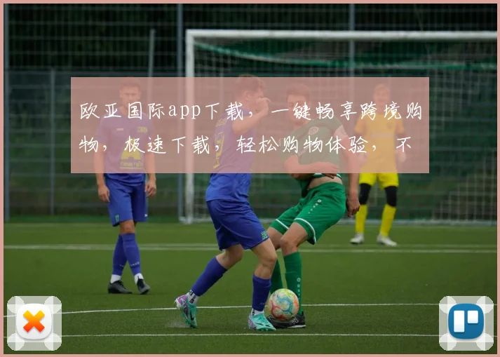 欧亚国际app下载，一键畅享跨境购物，极速下载，轻松购物体验，不容错过