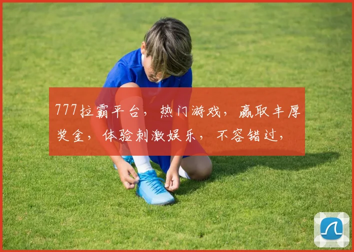 777拉霸平台，热门游戏，赢取丰厚奖金，体验刺激娱乐，不容错过，立即加入