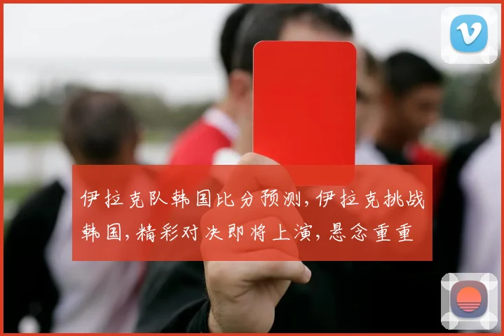 伊拉克队韩国比分预测,伊拉克挑战韩国,精彩对决即将上演,悬念重重
