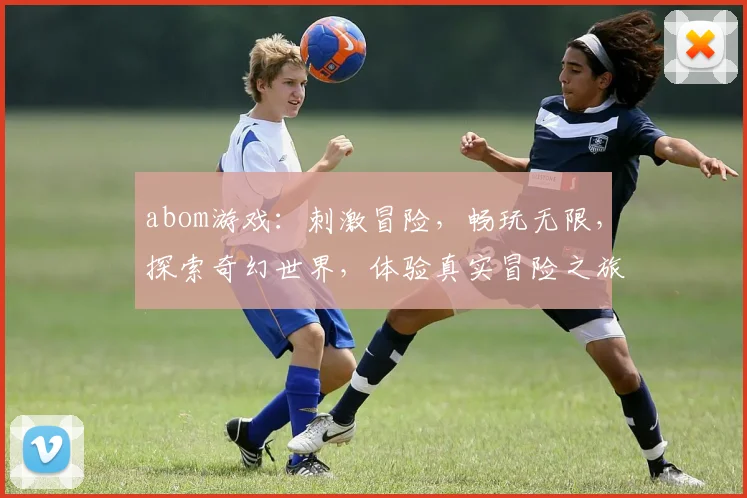 abom游戏：刺激冒险，畅玩无限，探索奇幻世界，体验真实冒险之旅