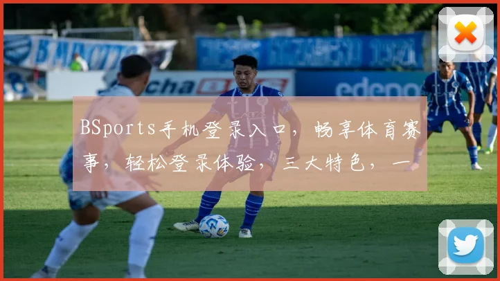 BSports手机登录入口，畅享体育赛事，轻松登录体验，三大特色，一键直达