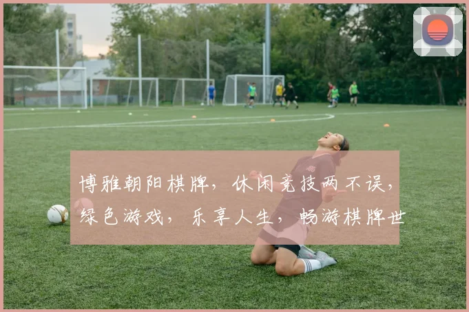 博雅朝阳棋牌，休闲竞技两不误，绿色游戏，乐享人生，畅游棋牌世界。