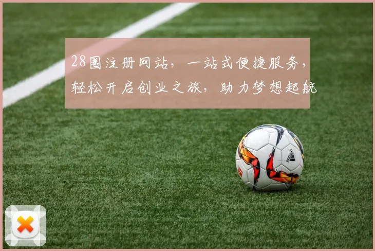28圈注册网站，一站式便捷服务，轻松开启创业之旅，助力梦想起航，打造高效网络平台。