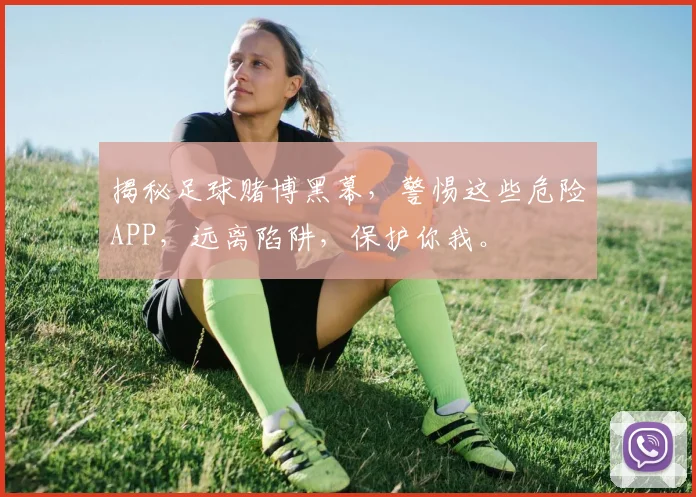 揭秘足球赌博黑幕，警惕这些危险APP，远离陷阱，保护你我。
