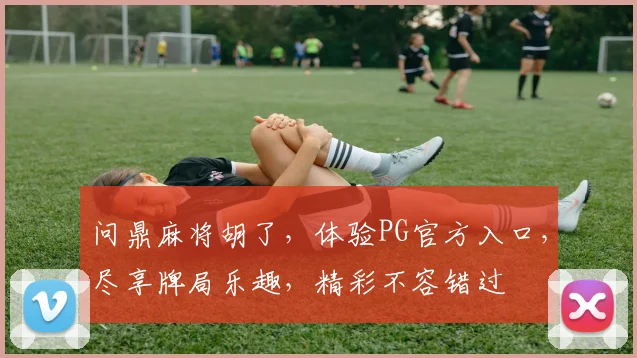 问鼎麻将胡了，体验PG官方入口，尽享牌局乐趣，精彩不容错过