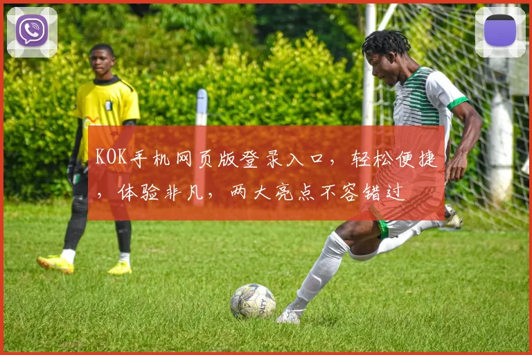 KOK手机网页版登录入口，轻松便捷，体验非凡，两大亮点不容错过